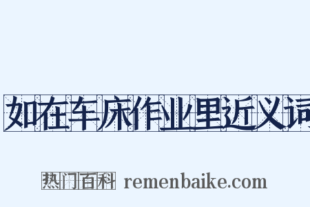 如在车床作业里近义词是什么意思的图片